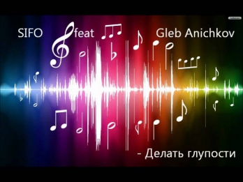 SIFO ft  Gleb Anichkov - Делать глупости