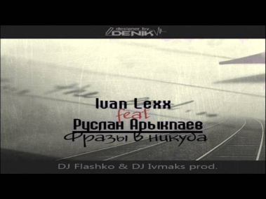 Ivan Lexx feat. Руслан Арыкпаев - Фразы в никуда (DJ Flashko & DJ Ivmaks Prod.)