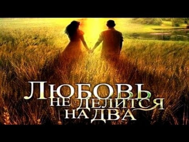 Любовь не делится на два (2013) Мелодрама сериал ЦЕЛИКОМ