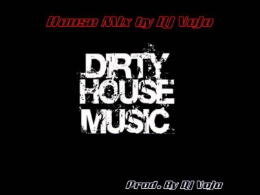 house Mix by Dj Vojo(DIRTY HOUSE MUSIC)Prod-By Dj Vojo