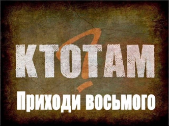 Кто ТАМ - Приходи восьмого (2013)